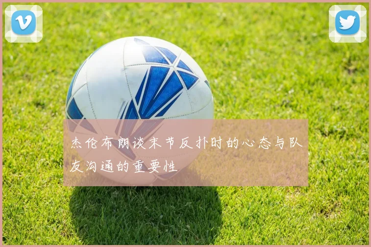杰伦布朗谈末节反扑时的心态与队友沟通的重要性