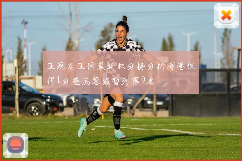 亚冠东亚区最新积分榜分析海港仅得1分垫底蓉城暂列第9名