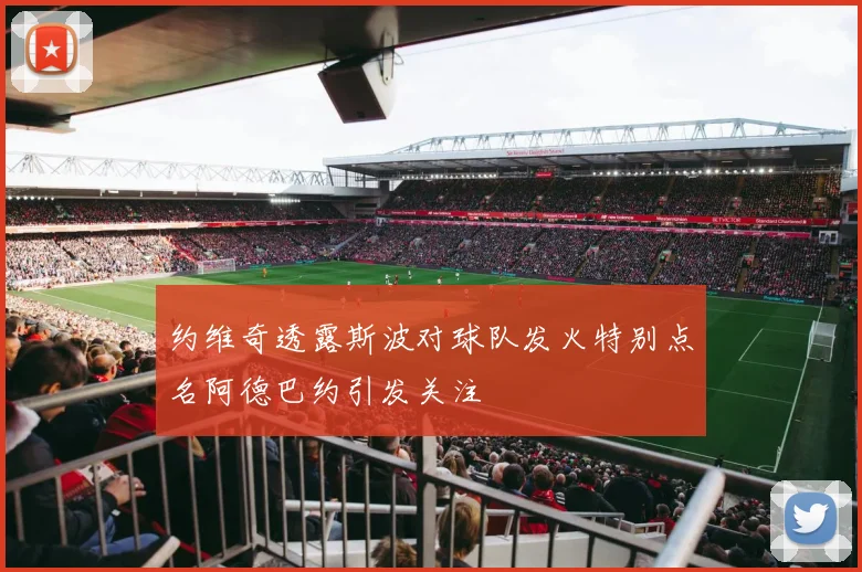 约维奇透露斯波对球队发火特别点名阿德巴约引发关注