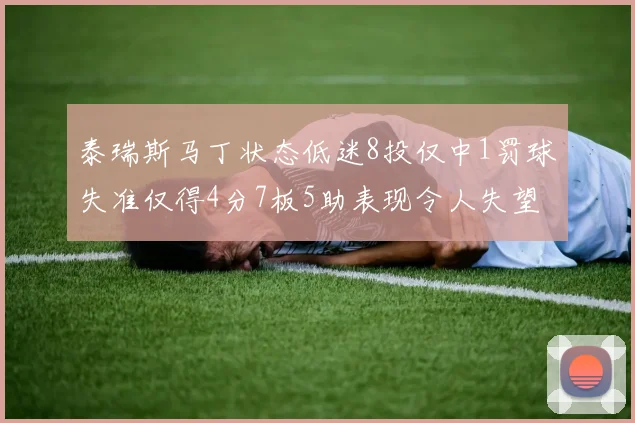 泰瑞斯马丁状态低迷8投仅中1罚球失准仅得4分7板5助表现令人失望