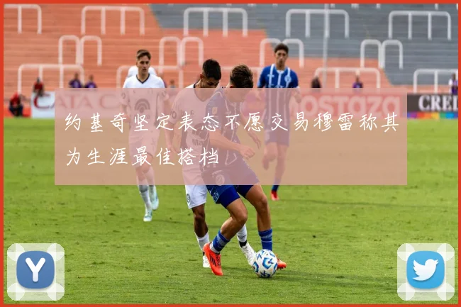 约基奇坚定表态不愿交易穆雷称其为生涯最佳搭档