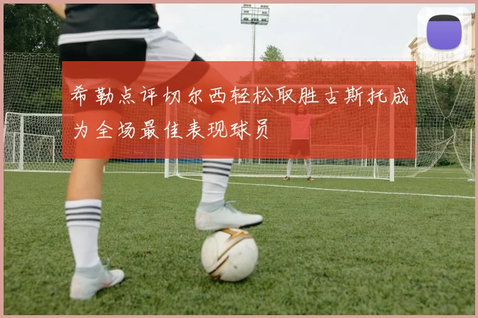 希勒点评切尔西轻松取胜古斯托成为全场最佳表现球员