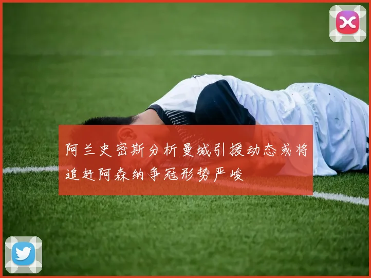 阿兰史密斯分析曼城引援动态或将追赶阿森纳争冠形势严峻