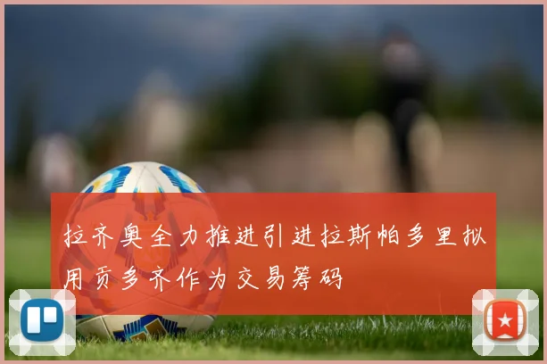 拉齐奥全力推进引进拉斯帕多里拟用贡多齐作为交易筹码
