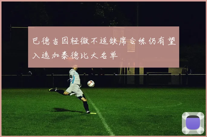巴德吉因轻微不适缺席合练仍有望入选加泰德比大名单