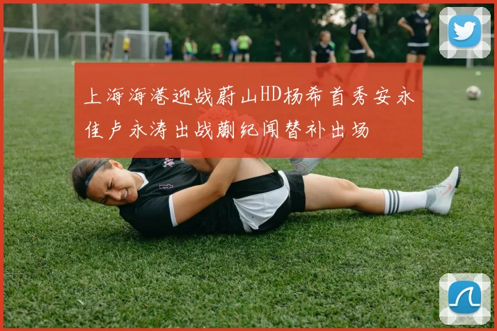 上海海港迎战蔚山HD杨希首秀安永佳卢永涛出战蒯纪闻替补出场